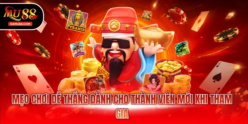 Mẹo chơi dễ thắng dành cho thành viên mới khi tham gia