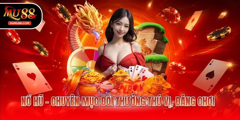 Nổ hũ - Chuyên mục đổi thưởng thú vị, đáng chơi