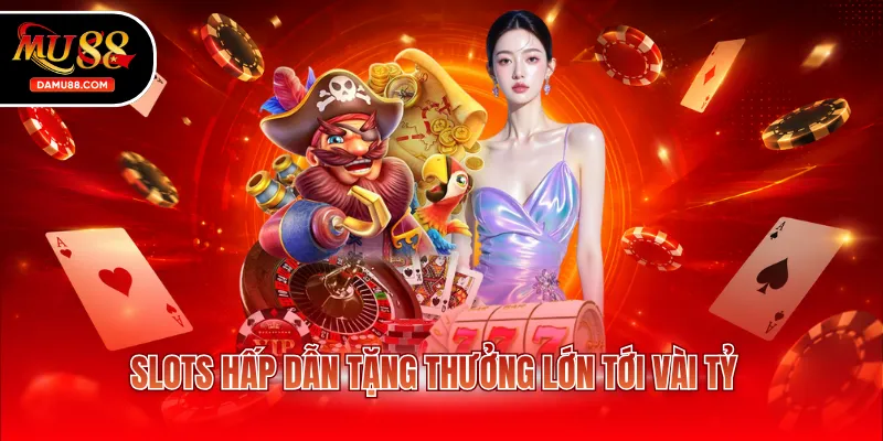 Slots hấp dẫn tặng thưởng lớn tới vài tỷ